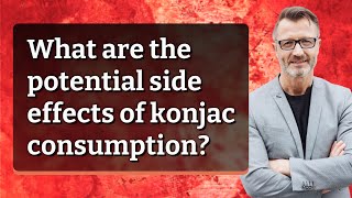 What are the potential side effects of konjac consumption?