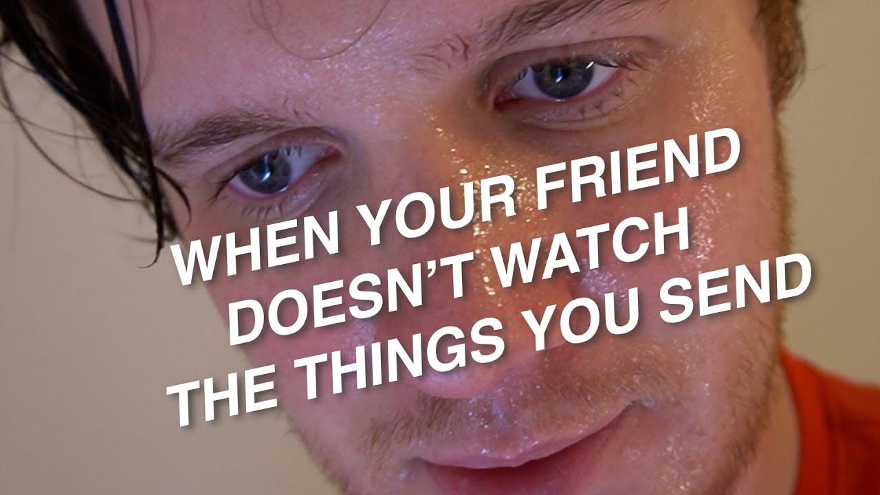 When Your Friend Doesn't Watch The Things You Send - YouTube