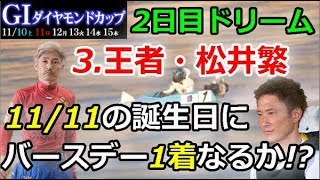 鳴門G1ダイヤモンドカップ　2日目ドリーム「王者・松井繁　11/11の誕生日にバースデー1着なるか!?」　2018/11/11