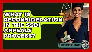 What Is Reconsideration In The SSDI Appeals Process? - Wealth and Estate Planners
