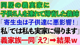 【スカッとする話】同居の義実家に子供5人を連れて帰省した義姉「寄生虫は子供達に悪影響！」私「では私も実家に帰ります」義家族一同「え？」→結果www【修羅場】