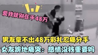 相恋八年因为彩礼分手，女友跪地崩溃痛哭：48万比我的感情重要吗