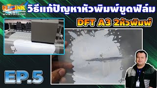 DTF DFT A3  2 หัวพิมพ์  EP5 วิธีแก้ปัญหาหัวพิมพ์ขูดฟิล์ม วิธีการตั้งความสูงของหัวพิมพ์ DX11 Xp600