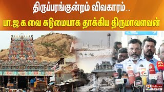 திருப்பரங்குன்றம் விவகாரம்.. - பா.ஜ.க.வை கடுமையாக தாக்கிய திருமாவளவன்..!!