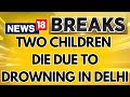 Two Children Drown And Die Due To Waterlogging In Delhi's Mundka | Delhi Rains | English News