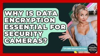 Why Is Data Encryption Essential For Security Cameras? - Explaining Household Mysteries