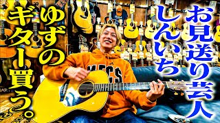 【ゆずのギター】お見送り芸人しんいち、憧れのゆず岩沢さんギターを買う！【YAMAHA】