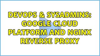 DevOps & SysAdmins: Google Cloud Platform and Nginx reverse proxy