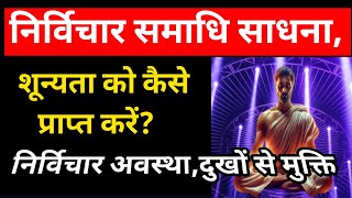 शून्यता को कैसे प्राप्त करें?,निर्विचार समाधि साधना,विचार शून्य कैसे हो, निर्विचार अवस्था,