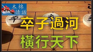 卒子過河，橫行天下，平凡的小卒子渡過楚河漢界，只要時機到了，可以拳打車馬，腳踢相士，直取將帥【木棉情話】