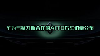 华为与赛力斯合作的AITO汽车销量公布 AITO car sales announced