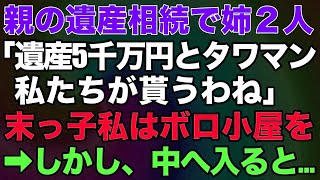 【スカッとする話】親の遺産相続で姉「遺産5000万は私が、実家のタワマンは次女が相続するからｗ」→末っ子の私はボロ小屋を貰った。しかし、中へ入ると