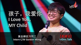 【爱健谈 I-Gen Talk】孩子，我爱你｜I Love You, MY Child｜黄忠榉实习同工 Intern C/W Gordon Wong｜20210313