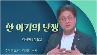 주하늘교회 이정원 목사┃한 아기의 탄생 [C채널] 말씀의창