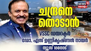 Chandrayaan 3 |'ചന്ദ്രനെ തൊടാൻ ' ;VSSC Director Dr S Unnikrishnan Nair News18 നോട് സംസാരിക്കുന്നു