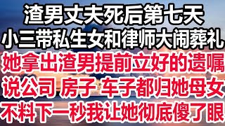 渣男丈夫死后第七天，小三带私生女和律师大闹葬礼，她拿出渣男提前立好的遗嘱，说公司 房子 车子都归她母女，不料下一秒我让她彻底傻了眼！