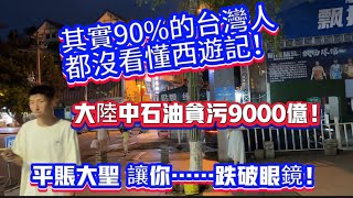 其實90%的台灣人都沒看懂西遊記，大陸中石油贪污9000亿，平账大圣 讓你……跌破眼鏡！