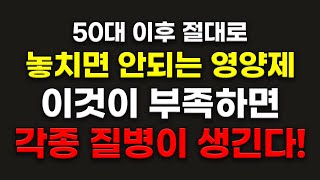 이것이 부족하면 50대 이후 없던 병도 생깁니다 (절대 먹어야 하는 영양제)