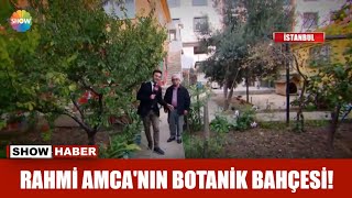 Rahmi Amca'nın botanik bahçesi!