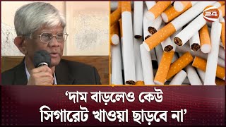 আবারও সিগারেটের দাম বাড়ানোর আভাস দিলেন অর্থ উপদেষ্টা? | Cigarette | Channel 24