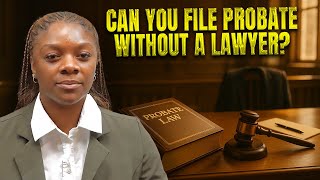 Can You File Probate Without a Lawyer?