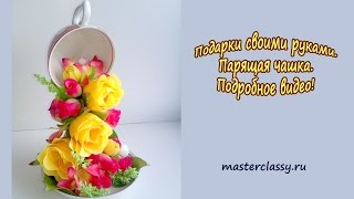 Подарки своими руками. Парящая чашка. Подробное видео!