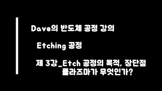 Dave의 반도체 Etching 공정 제 3강_Etch 공정의 목적, 장단점,플라즈마_강의자료는 설명란에