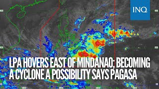 LPA hovers east of Mindanao; becoming a cyclone a possibility says Pagasa