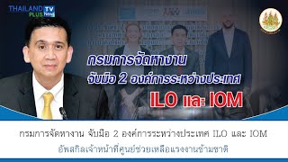 Thailandplus │กรมการจัดหางานจับมือ 2 องค์การระหว่างประเทศ ILO และ IOM ยกระดับช่วยเหลือแรงงานข้ามชาติ