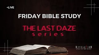 THE LAST DAZE - Part 24 | FRIDAY BIBLE STUDY