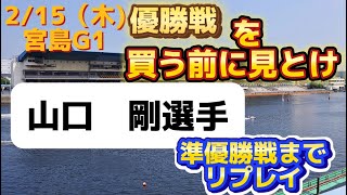 2/15 宮島G1 山口 剛選手 優勝戦までの一節間まとめ