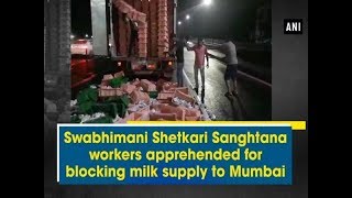 Swabhimani Shetkari Sanghtana workers apprehended for blocking milk supply to Mumbai