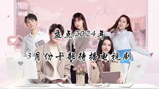 2024年3月新剧来了十部3月份定档待播电视剧，您更期待哪部呢？