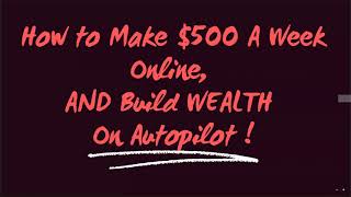 How To Make $500 A Week Online, AND Build WEALTH On Autopilot