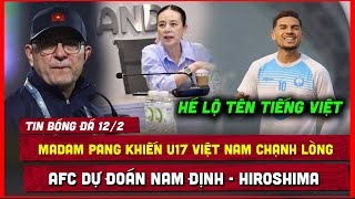 🔴 TIN BÓNG ĐÁ 12/2 | MADAM PANG KHIẾN U17 VIỆT NAM CHẠNH LÒNG, AFC DỰ ĐOÁN NAM ĐỊNH - HIROSHIMA