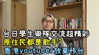 【移民台灣】台日多友好，學生最純真的展現｜原住民都是歌手？｜香港youtuber放棄移台，別只罵過程，請查看原因 (字幕)