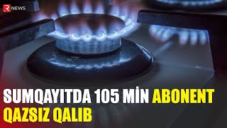 Sumqayıtda 105 000 abonent qazsız qalıb - RTV