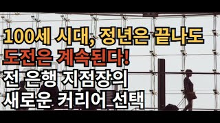 100세 시대, 정년은 끝나도 도전은 계속된다! 전 은행 지점장의 새로운 커리어 선택