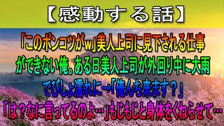 【感動する話】「このポンコツがｗ」美人上司に見下される仕事ができない俺。ある日美人上司が外回り中に大雨でびしょ濡れに→「俺んち来ます？」「は？なに言ってるのよ…」もじもじと身体をくねらせて…