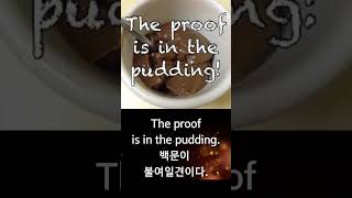 오늘의 금덩어리 :  The proof is in the pudding.