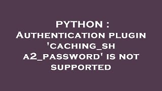 PYTHON : Authentication plugin 'caching_sha2_password' is not supported