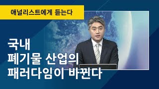 국내 폐기물 산업의 패러다임이 바뀐다 …저평가 된 폐기물 업체는 어디? / 애널리스트에게 듣는다 / 매일경제TV