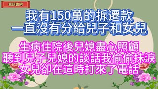 我有150萬的拆遷款，一直沒給兒子和女兒，生病住院兒媳盡心照顧，聽到兒子兒媳的談話我落淚，女兒卻打來了電話！！🌹#情感故事 #為人處世#生活經驗#人生感悟#情感 #退休 #中年#老年#生活#健康#故事