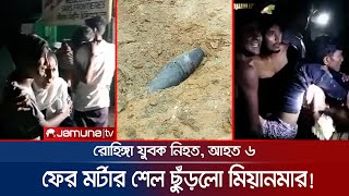 সীমান্তে ফের মর্টার শেল ছুঁড়লো মিয়ানমার; রোহিঙ্গা যুবক নিহত, আহত ৬ | Bandarban