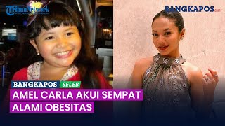 Ingat Artis Cilik Amel Carla? Begini Kabarnya Sekarang setelah Akui Sempat Obesitas