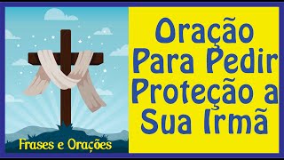 Oração Poderosa Para Pedir Proteção Pela Sua Irmã.