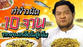 อิ่ม TIPS | เบนเอาของเหลือในตู้เย็น ทำข้าวผัดได้ 10 จาน!!!