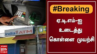 BREAKING | ஏ.டி.எம்-ஐ உடைத்து கொள்ளை முயற்சி