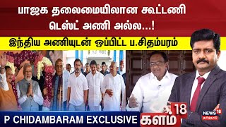 பாஜக தலைமையிலான கூட்டணி டெஸ்ட் அணி அல்ல...! இந்திய அணியுடன் ஒப்பிட்ட ப.சிதம்பரம் | Kalam 18