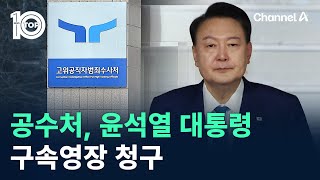 공수처, 윤석열 대통령 구속영장 청구 / 채널A / 뉴스TOP 10